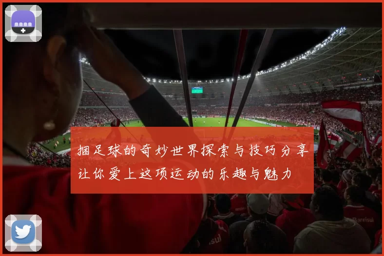 捆足球的奇妙世界探索与技巧分享让你爱上这项运动的乐趣与魅力