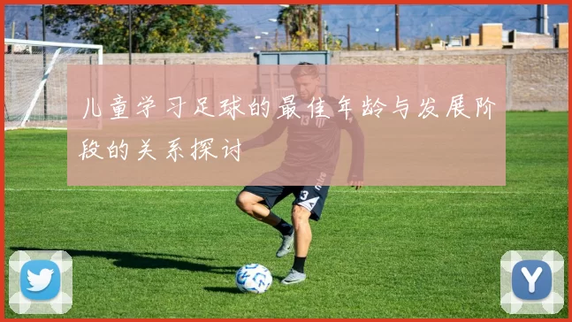 儿童学习足球的最佳年龄与发展阶段的关系探讨