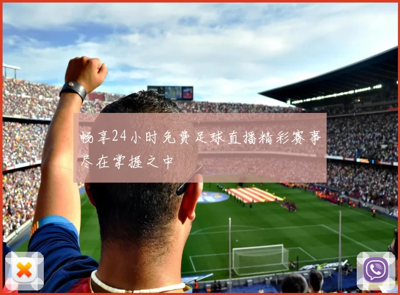 畅享24小时免费足球直播精彩赛事尽在掌握之中
